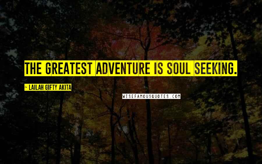 Lailah Gifty Akita Quotes: The greatest adventure is soul seeking.