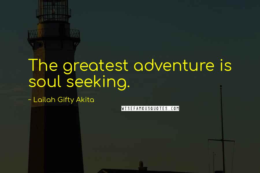 Lailah Gifty Akita Quotes: The greatest adventure is soul seeking.