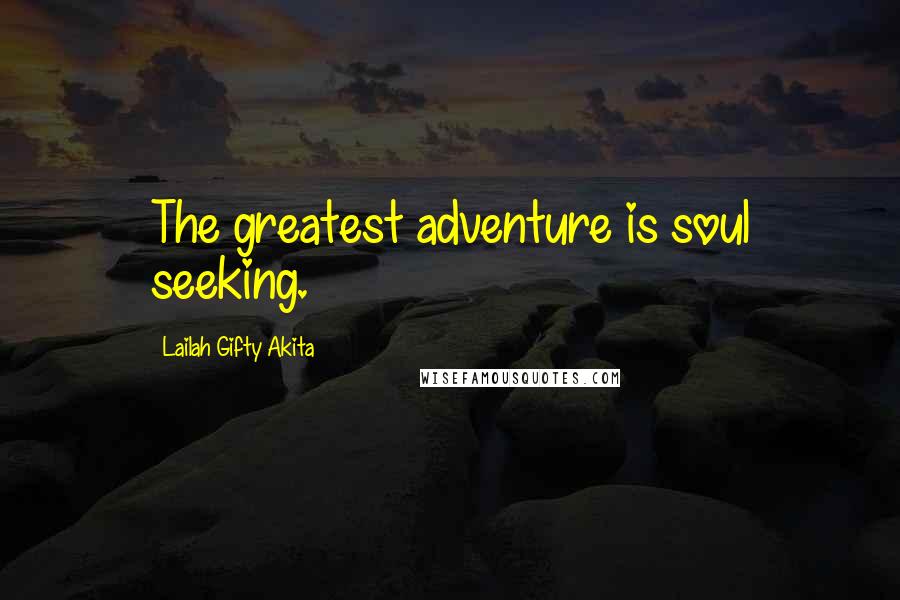 Lailah Gifty Akita Quotes: The greatest adventure is soul seeking.