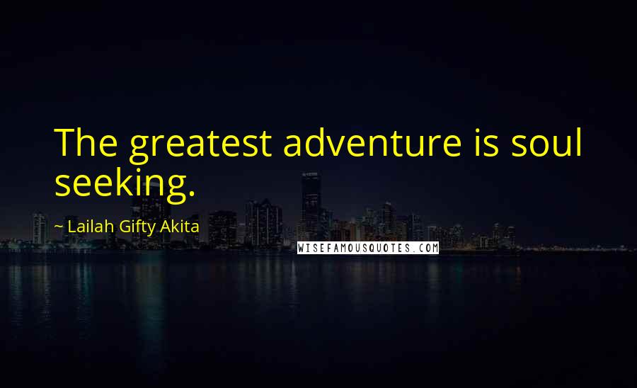 Lailah Gifty Akita Quotes: The greatest adventure is soul seeking.