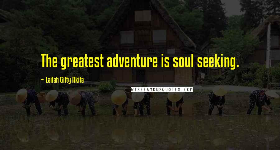 Lailah Gifty Akita Quotes: The greatest adventure is soul seeking.