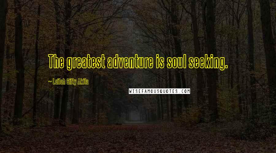Lailah Gifty Akita Quotes: The greatest adventure is soul seeking.