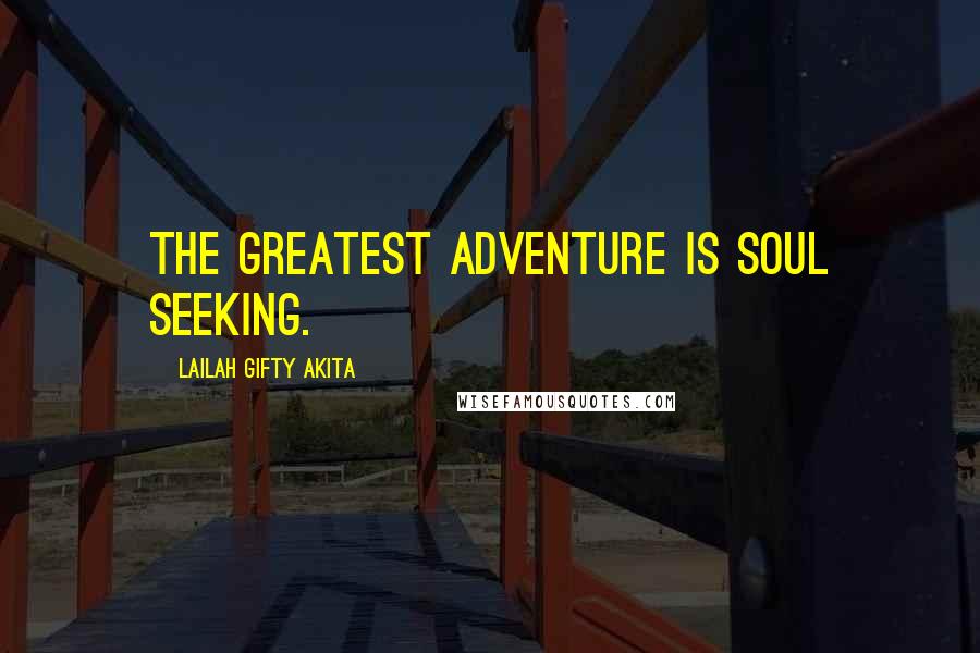 Lailah Gifty Akita Quotes: The greatest adventure is soul seeking.