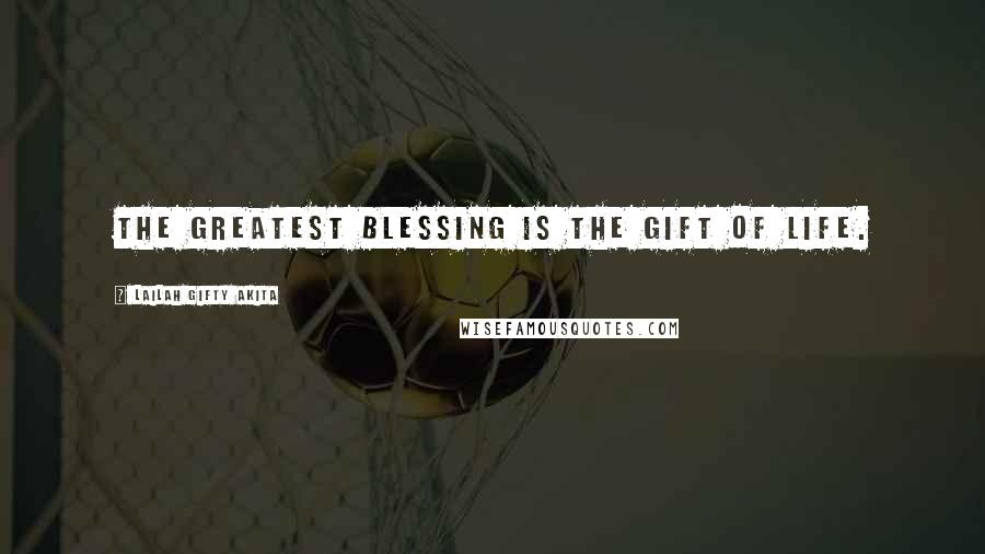 Lailah Gifty Akita Quotes: The greatest blessing is the gift of life.