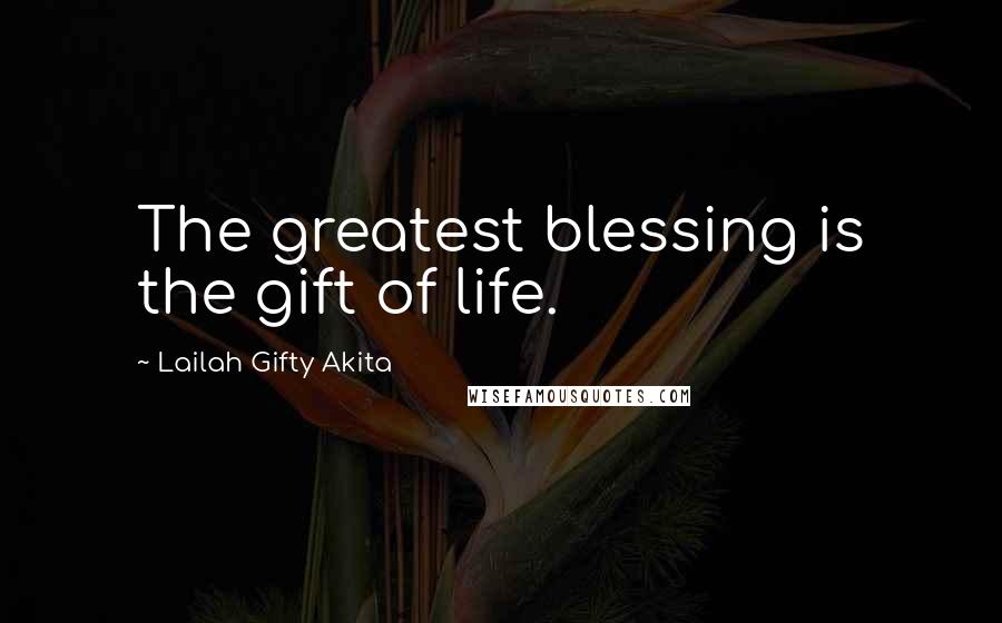 Lailah Gifty Akita Quotes: The greatest blessing is the gift of life.