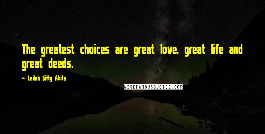 Lailah Gifty Akita Quotes: The greatest choices are great love, great life and great deeds.