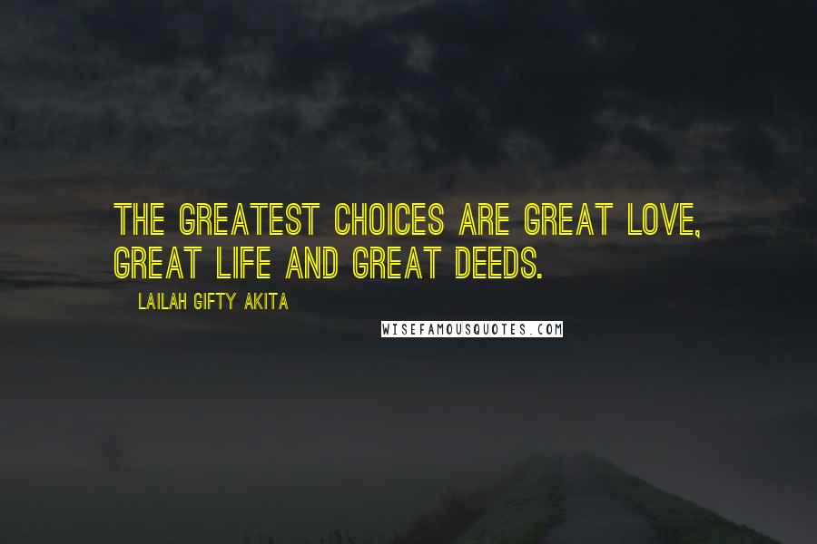 Lailah Gifty Akita Quotes: The greatest choices are great love, great life and great deeds.