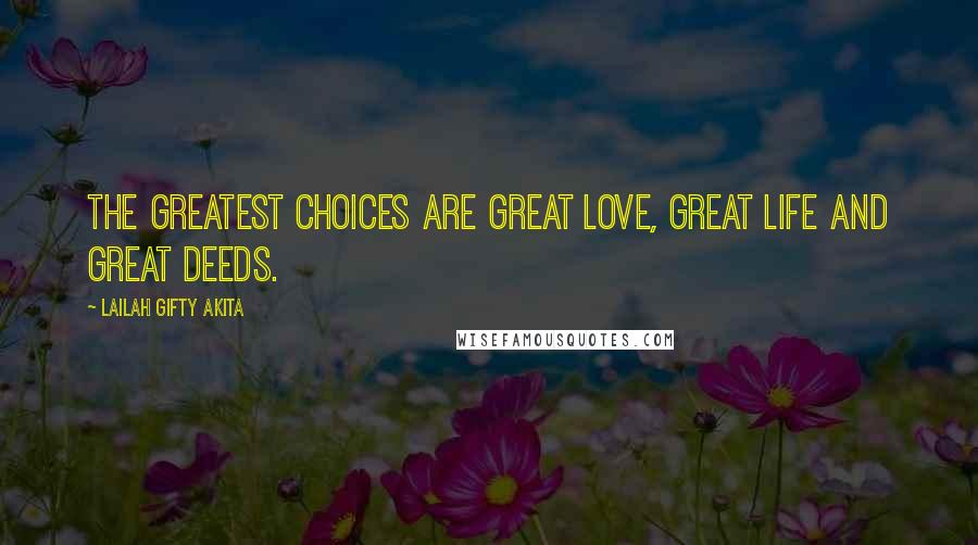 Lailah Gifty Akita Quotes: The greatest choices are great love, great life and great deeds.