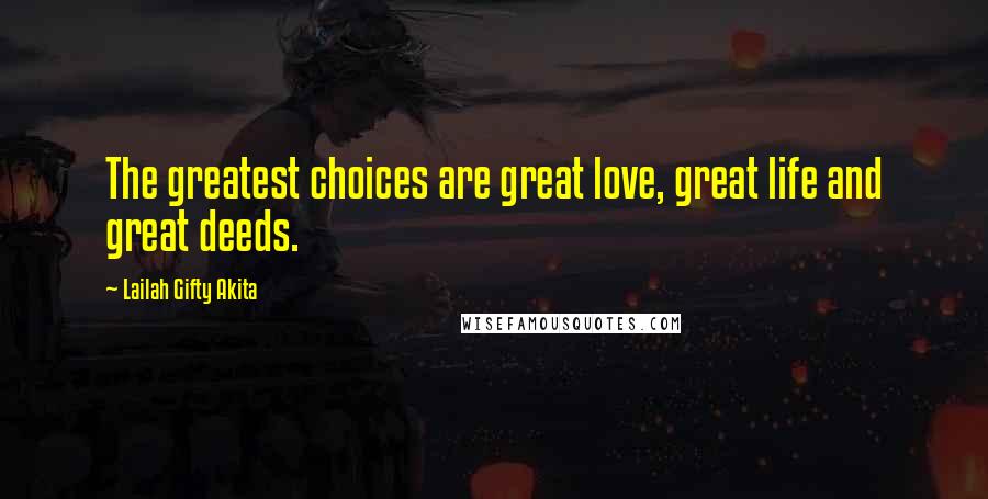 Lailah Gifty Akita Quotes: The greatest choices are great love, great life and great deeds.