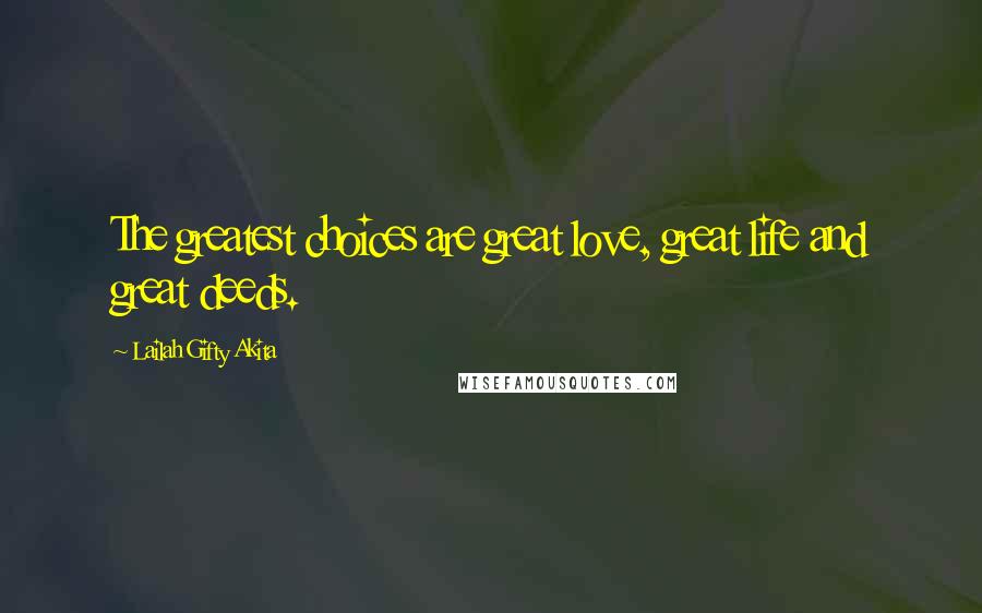 Lailah Gifty Akita Quotes: The greatest choices are great love, great life and great deeds.