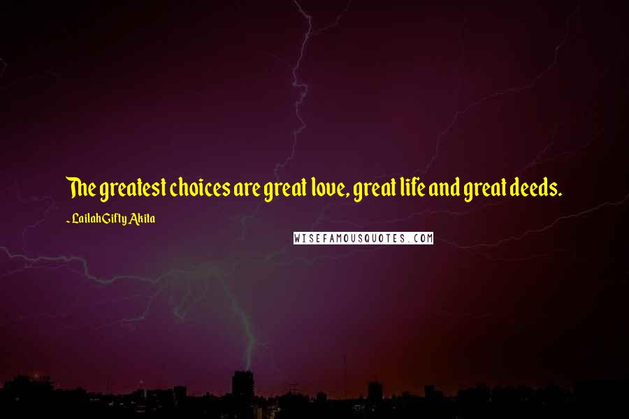 Lailah Gifty Akita Quotes: The greatest choices are great love, great life and great deeds.