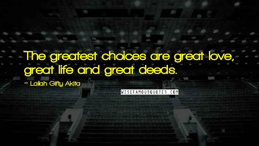 Lailah Gifty Akita Quotes: The greatest choices are great love, great life and great deeds.