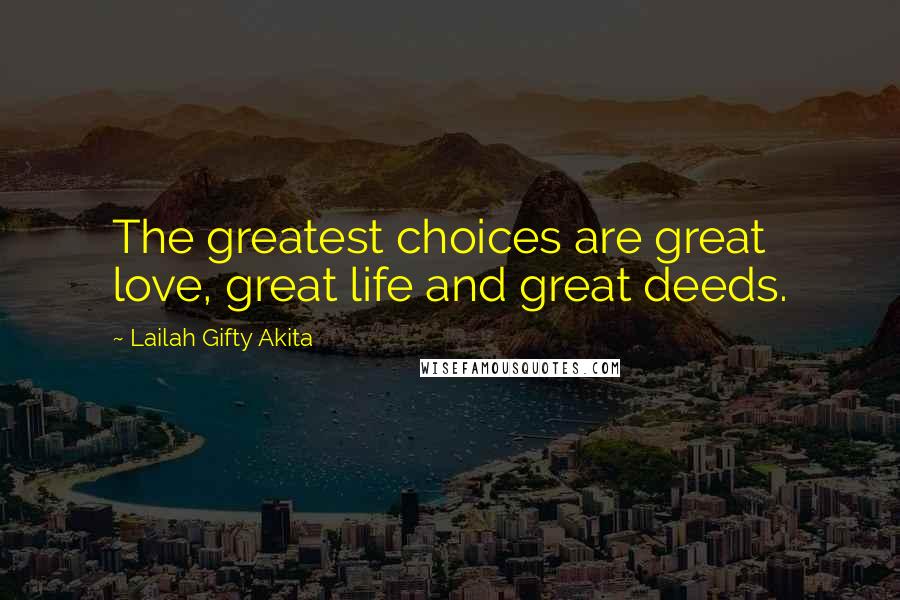 Lailah Gifty Akita Quotes: The greatest choices are great love, great life and great deeds.