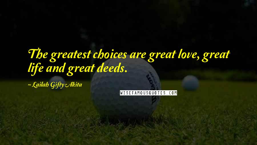 Lailah Gifty Akita Quotes: The greatest choices are great love, great life and great deeds.