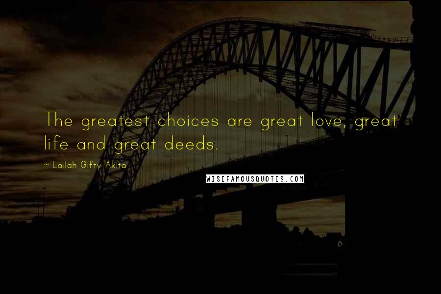 Lailah Gifty Akita Quotes: The greatest choices are great love, great life and great deeds.