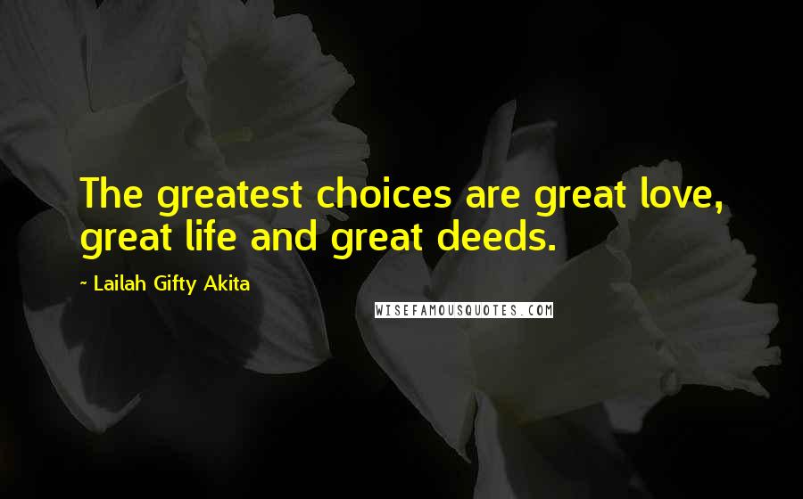 Lailah Gifty Akita Quotes: The greatest choices are great love, great life and great deeds.