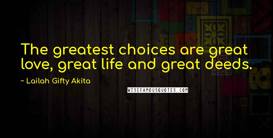 Lailah Gifty Akita Quotes: The greatest choices are great love, great life and great deeds.