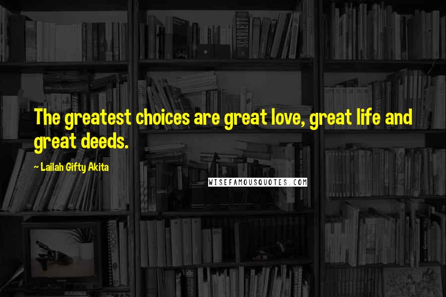 Lailah Gifty Akita Quotes: The greatest choices are great love, great life and great deeds.