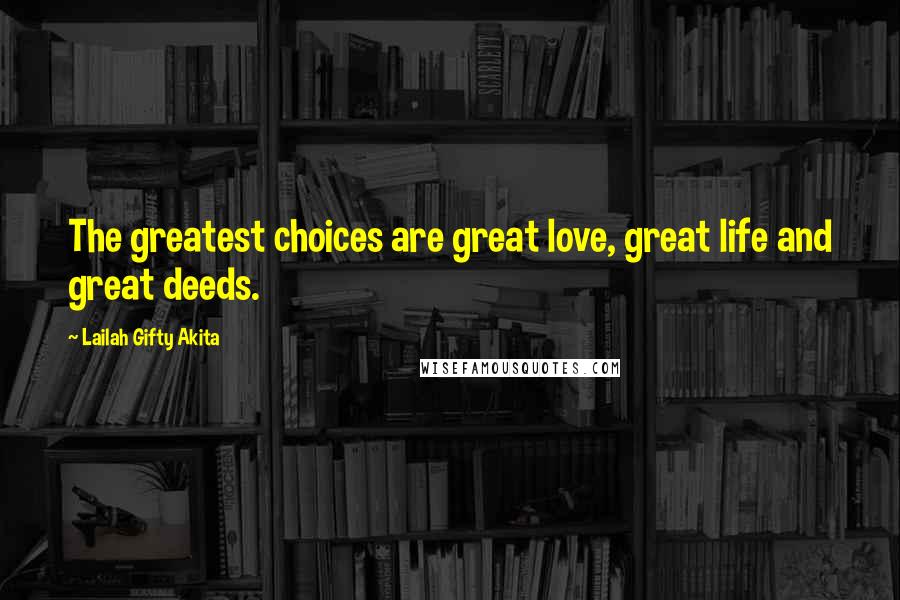 Lailah Gifty Akita Quotes: The greatest choices are great love, great life and great deeds.