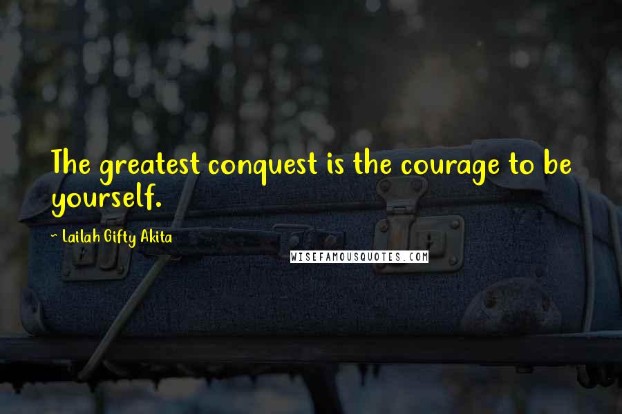 Lailah Gifty Akita Quotes: The greatest conquest is the courage to be yourself.