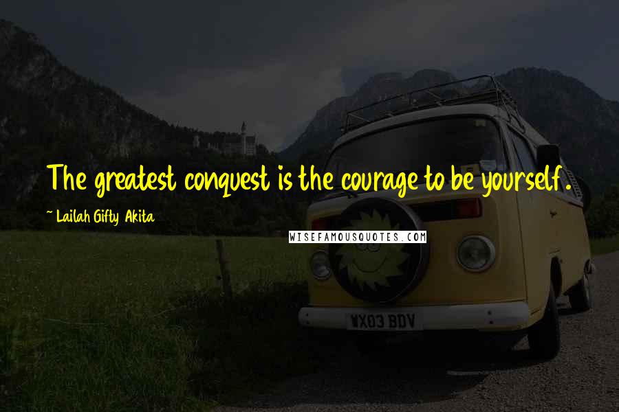 Lailah Gifty Akita Quotes: The greatest conquest is the courage to be yourself.