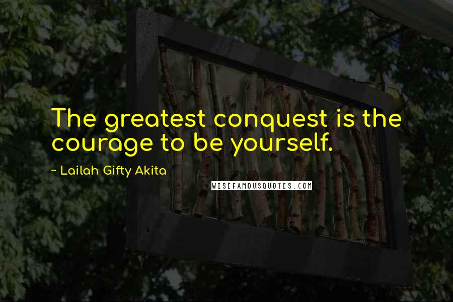 Lailah Gifty Akita Quotes: The greatest conquest is the courage to be yourself.