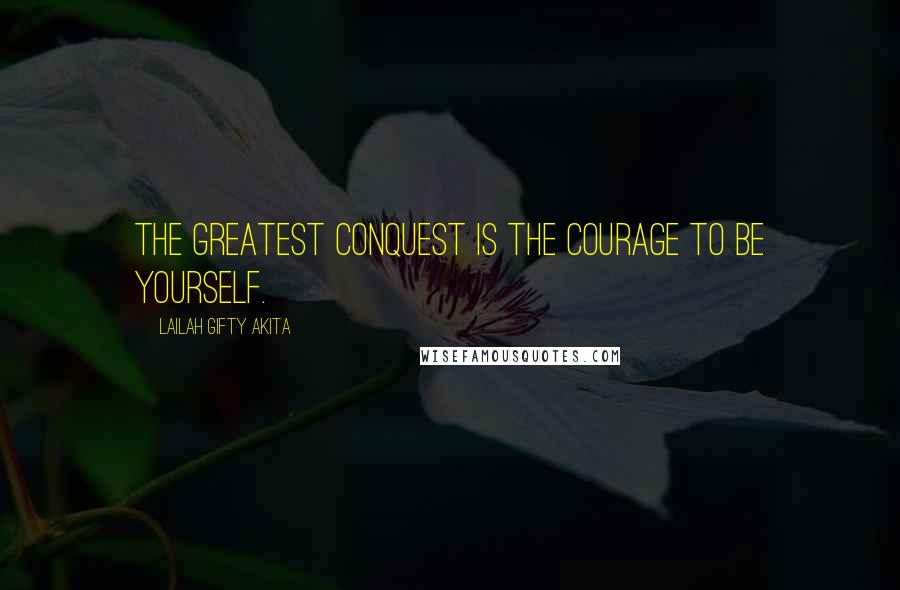 Lailah Gifty Akita Quotes: The greatest conquest is the courage to be yourself.