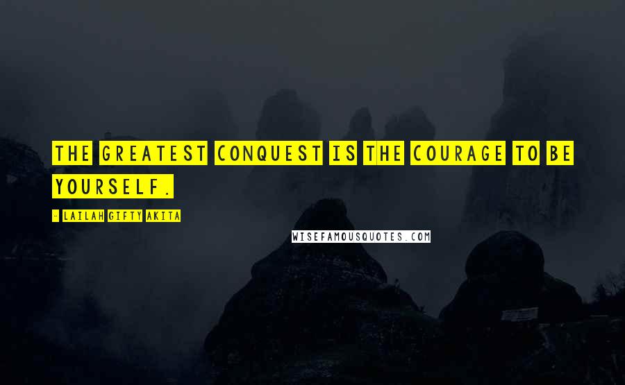 Lailah Gifty Akita Quotes: The greatest conquest is the courage to be yourself.