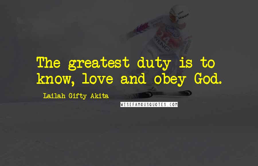 Lailah Gifty Akita Quotes: The greatest duty is to know, love and obey God.