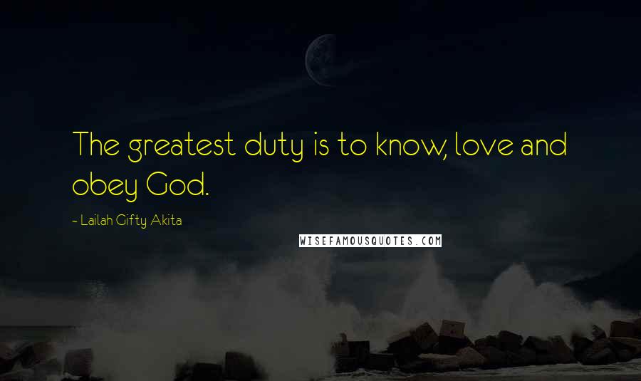 Lailah Gifty Akita Quotes: The greatest duty is to know, love and obey God.