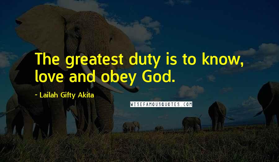 Lailah Gifty Akita Quotes: The greatest duty is to know, love and obey God.