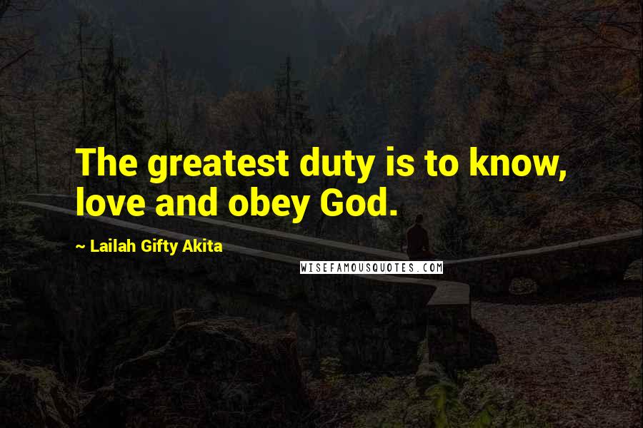 Lailah Gifty Akita Quotes: The greatest duty is to know, love and obey God.