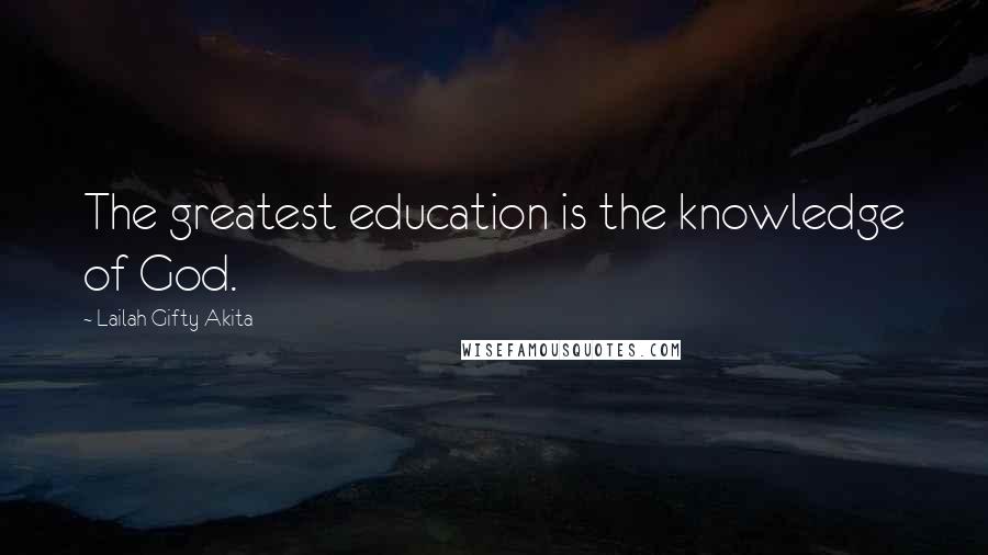 Lailah Gifty Akita Quotes: The greatest education is the knowledge of God.