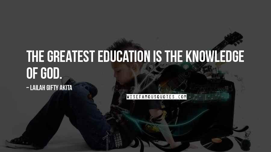 Lailah Gifty Akita Quotes: The greatest education is the knowledge of God.