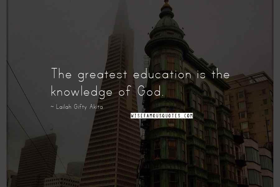 Lailah Gifty Akita Quotes: The greatest education is the knowledge of God.