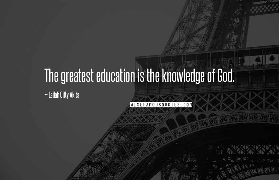 Lailah Gifty Akita Quotes: The greatest education is the knowledge of God.