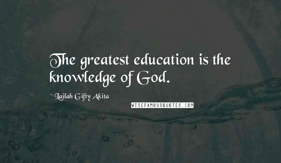Lailah Gifty Akita Quotes: The greatest education is the knowledge of God.