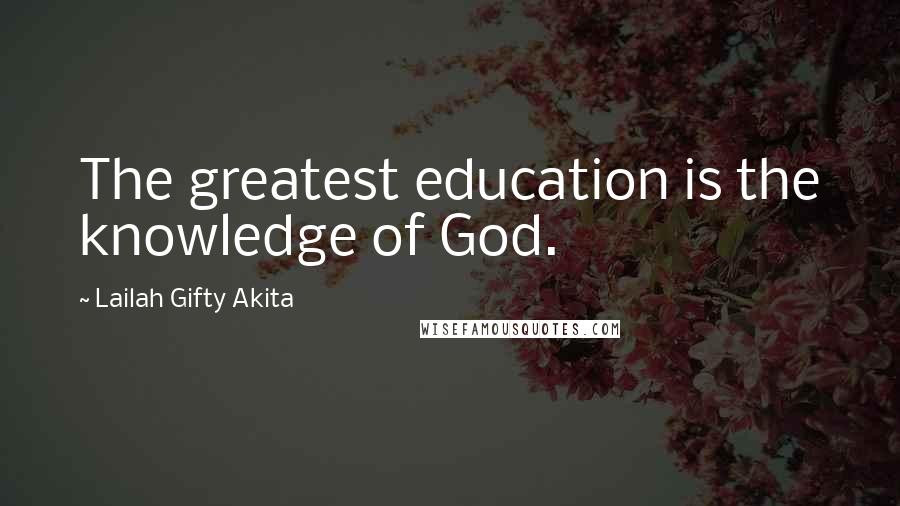 Lailah Gifty Akita Quotes: The greatest education is the knowledge of God.
