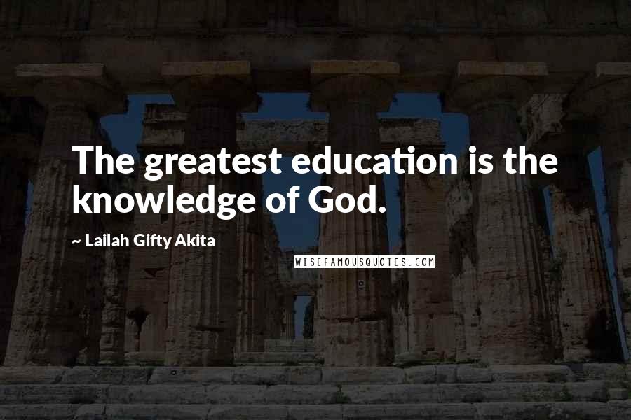 Lailah Gifty Akita Quotes: The greatest education is the knowledge of God.
