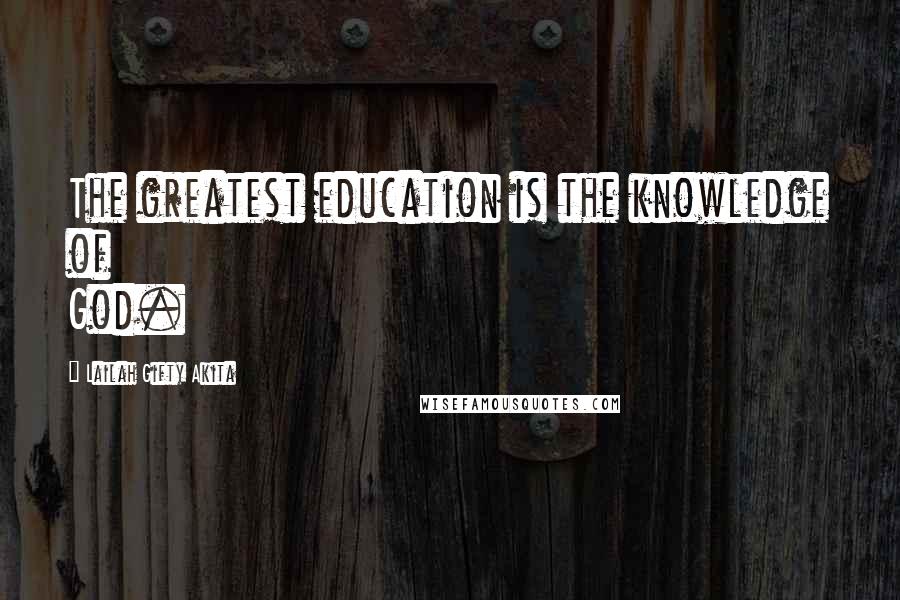 Lailah Gifty Akita Quotes: The greatest education is the knowledge of God.