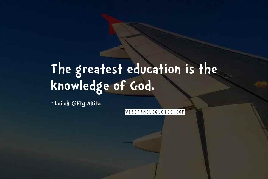 Lailah Gifty Akita Quotes: The greatest education is the knowledge of God.