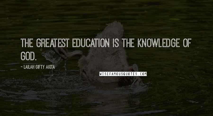 Lailah Gifty Akita Quotes: The greatest education is the knowledge of God.