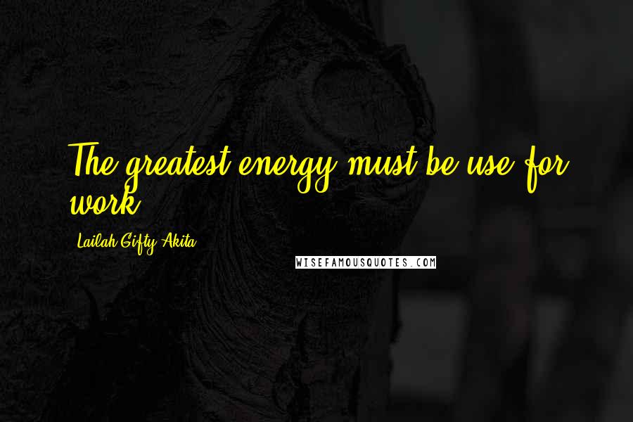 Lailah Gifty Akita Quotes: The greatest energy must be use for work.