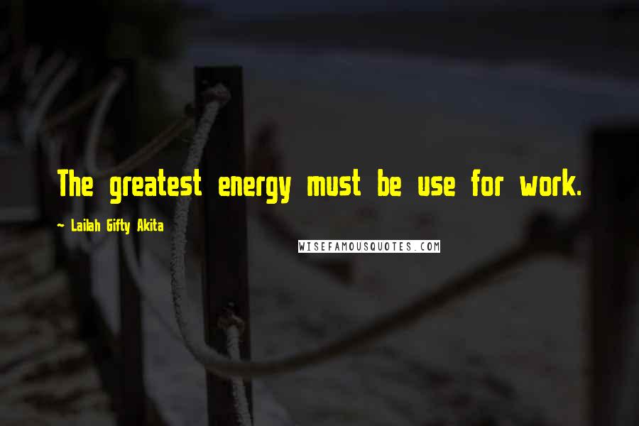 Lailah Gifty Akita Quotes: The greatest energy must be use for work.