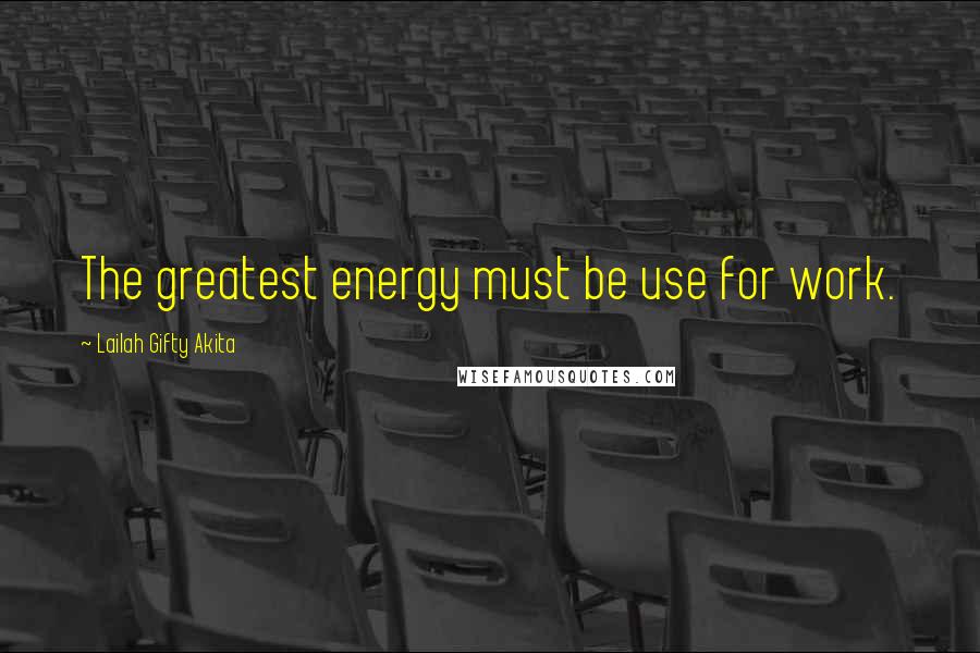 Lailah Gifty Akita Quotes: The greatest energy must be use for work.