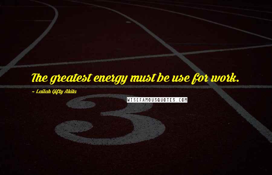 Lailah Gifty Akita Quotes: The greatest energy must be use for work.