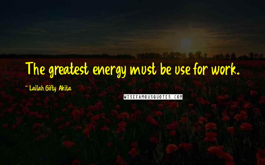 Lailah Gifty Akita Quotes: The greatest energy must be use for work.