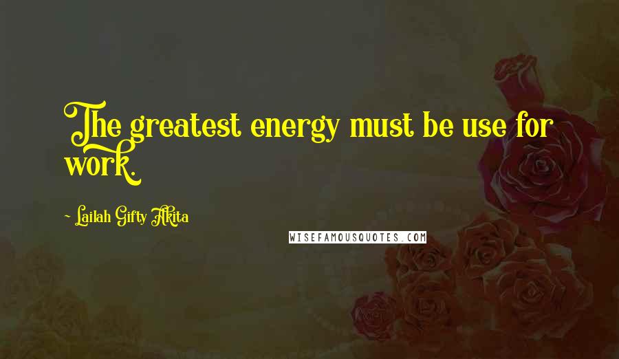 Lailah Gifty Akita Quotes: The greatest energy must be use for work.