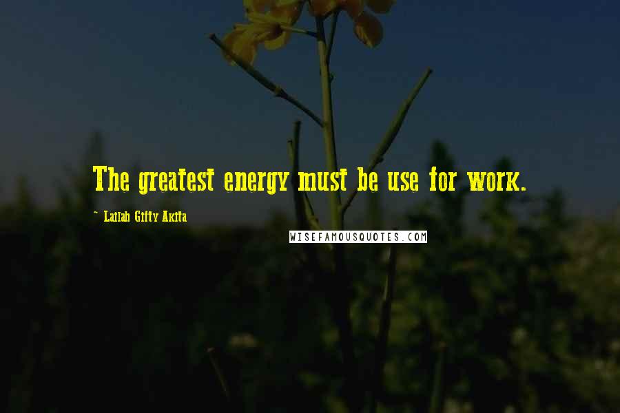 Lailah Gifty Akita Quotes: The greatest energy must be use for work.