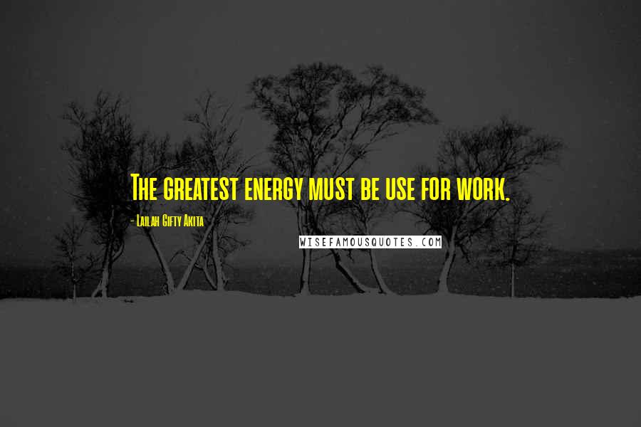 Lailah Gifty Akita Quotes: The greatest energy must be use for work.
